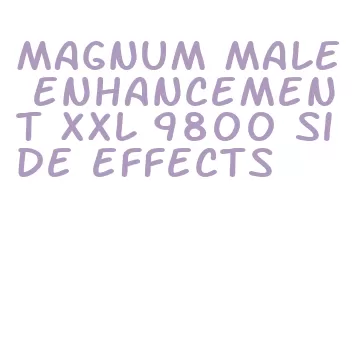 magnum male enhancement xxl 9800 side effects