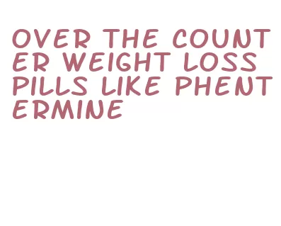 over the counter weight loss pills like phentermine