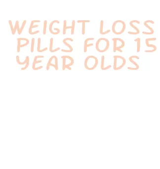 weight loss pills for 15 year olds