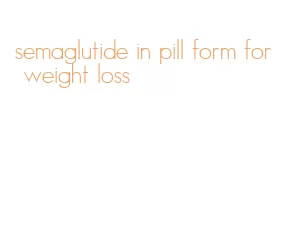 semaglutide in pill form for weight loss