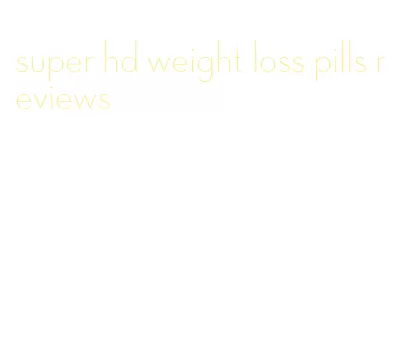 super hd weight loss pills reviews