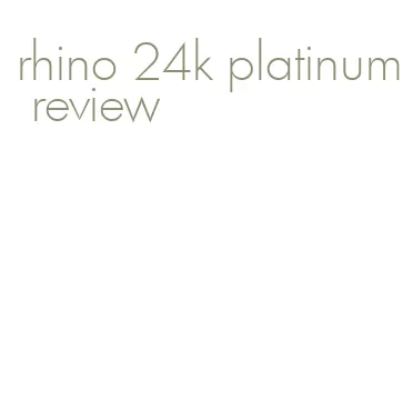 rhino 24k platinum review