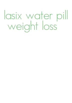 lasix water pill weight loss