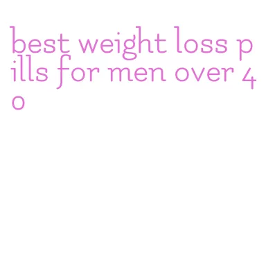 best weight loss pills for men over 40