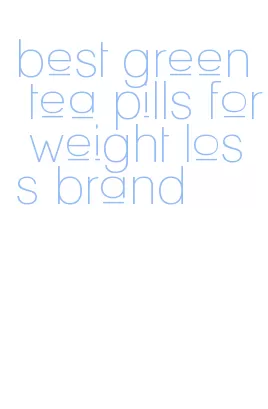 best green tea pills for weight loss brand