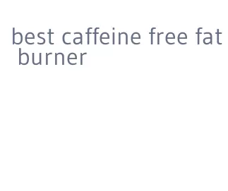 best caffeine free fat burner