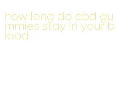 how long do cbd gummies stay in your blood