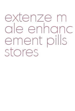 extenze male enhancement pills stores