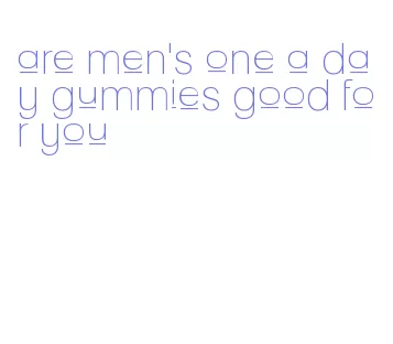 are men's one a day gummies good for you