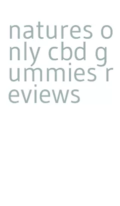 natures only cbd gummies reviews