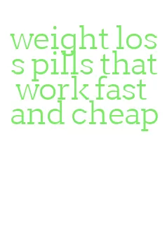 weight loss pills that work fast and cheap