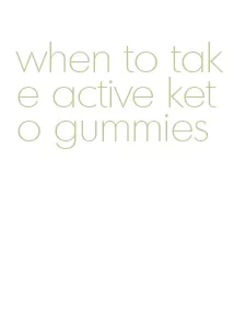 when to take active keto gummies