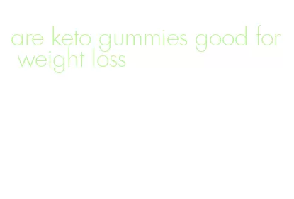 are keto gummies good for weight loss