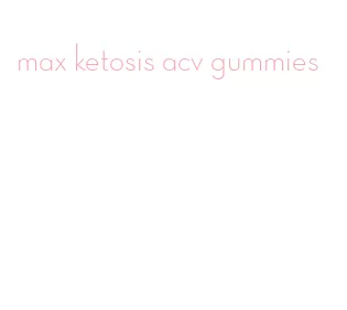 max ketosis acv gummies