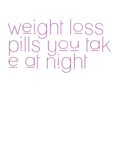 weight loss pills you take at night