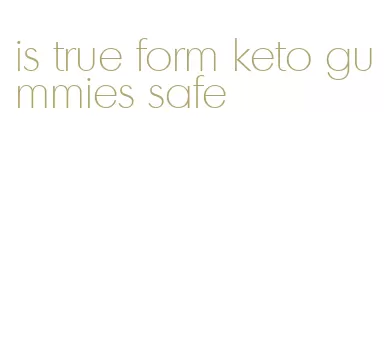 is true form keto gummies safe