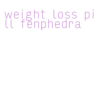 weight loss pill fenphedra