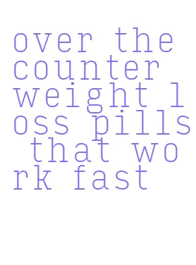 over the counter weight loss pills that work fast