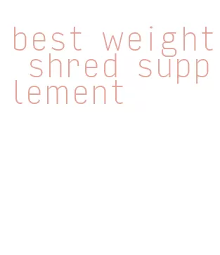 best weight shred supplement