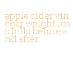 apple cider vinegar weight loss pills before and after