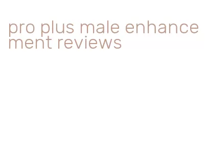 pro plus male enhancement reviews