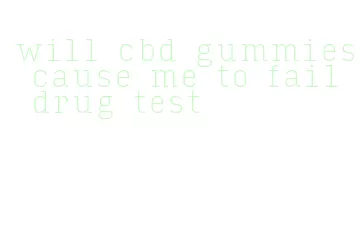 will cbd gummies cause me to fail drug test