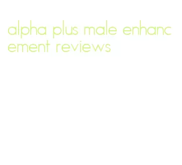 alpha plus male enhancement reviews