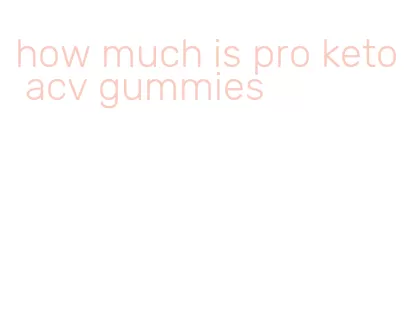 how much is pro keto acv gummies