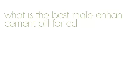 what is the best male enhancement pill for ed