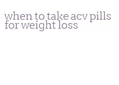 when to take acv pills for weight loss