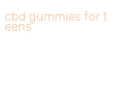 cbd gummies for teens