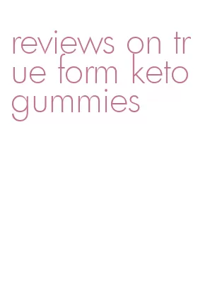 reviews on true form keto gummies