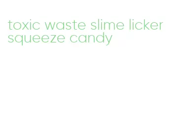 toxic waste slime licker squeeze candy