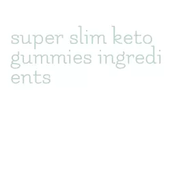 super slim keto gummies ingredients