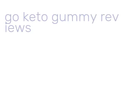 go keto gummy reviews