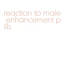 reaction to male enhancement pills