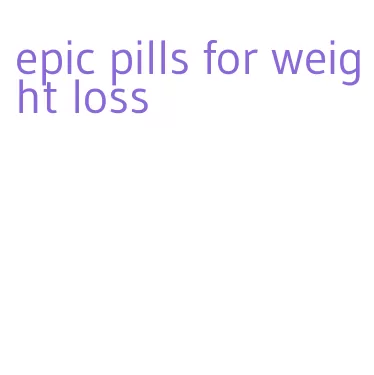 epic pills for weight loss