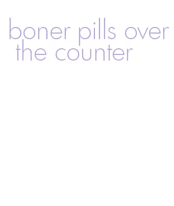 boner pills over the counter