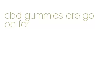 cbd gummies are good for