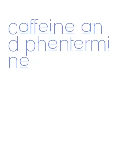 caffeine and phentermine