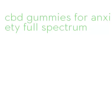 cbd gummies for anxiety full spectrum