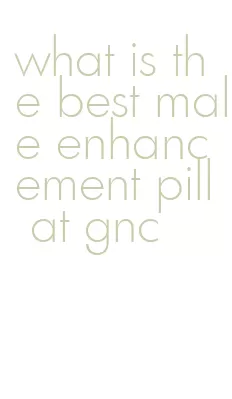 what is the best male enhancement pill at gnc