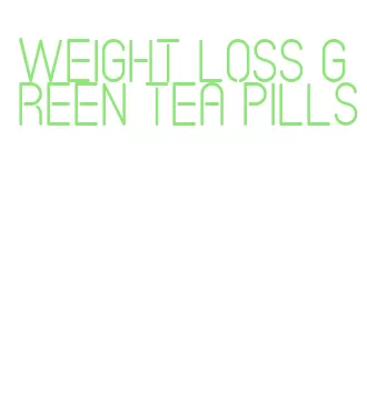 weight loss green tea pills