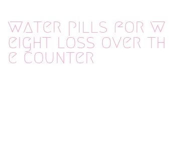 water pills for weight loss over the counter