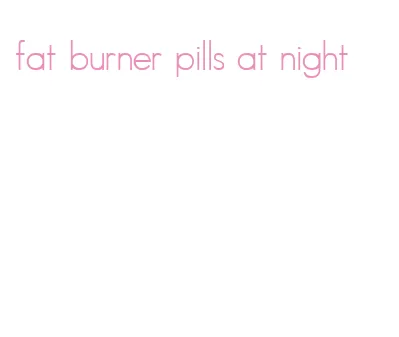 fat burner pills at night