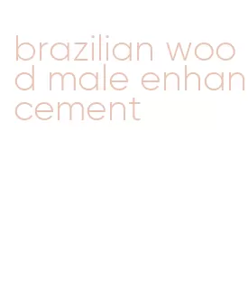 brazilian wood male enhancement