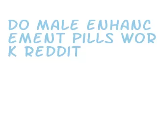 do male enhancement pills work reddit