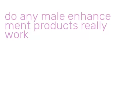 do any male enhancement products really work