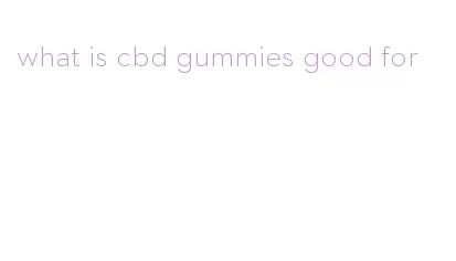 what is cbd gummies good for