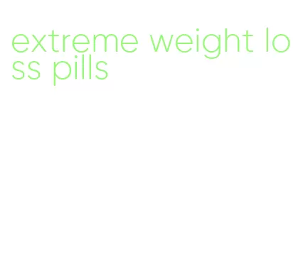 extreme weight loss pills